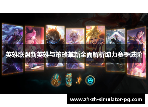 英雄联盟新英雄与策略革新全面解析助力赛季进阶 英雄联盟新英雄与策略革新全面解析助力赛季进阶