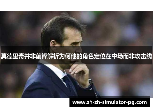 莫德里奇并非前锋解析为何他的角色定位在中场而非攻击线