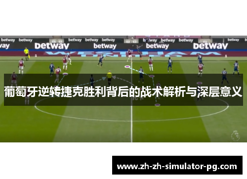 葡萄牙逆转捷克胜利背后的战术解析与深层意义 葡萄牙逆转捷克胜利背后的战术解析与深层意义