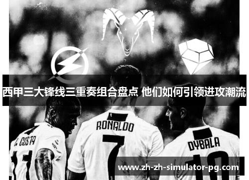 西甲三大锋线三重奏组合盘点 他们如何引领进攻潮流