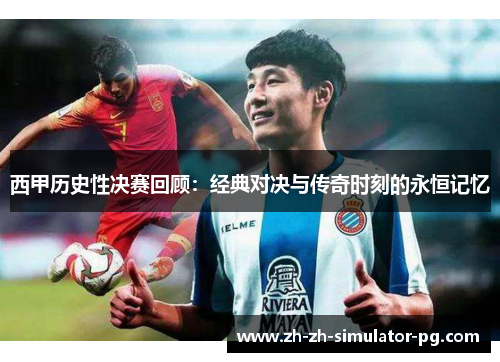 西甲历史性决赛回顾：经典对决与传奇时刻的永恒记忆