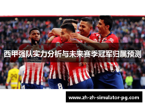 西甲强队实力分析与未来赛季冠军归属预测