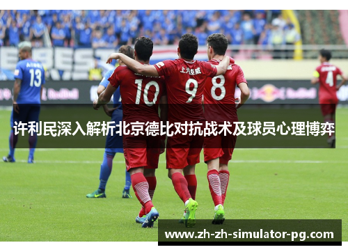 许利民深入解析北京德比对抗战术及球员心理博弈