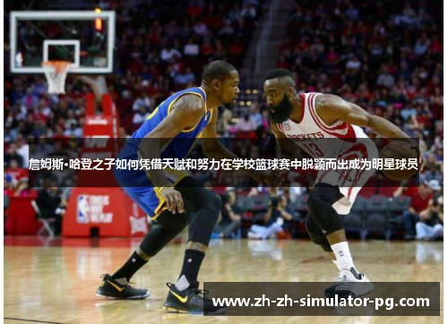 詹姆斯·哈登之子如何凭借天赋和努力在学校篮球赛中脱颖而出成为明星球员 詹姆斯·哈登之子如何凭借天赋和努力在学校篮球赛中脱颖而出成为明星球员