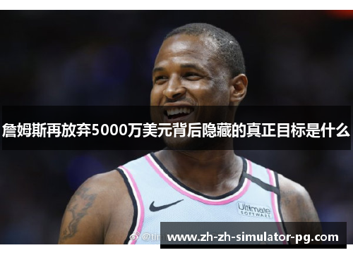 詹姆斯再放弃5000万美元背后隐藏的真正目标是什么 詹姆斯再放弃5000万美元背后隐藏的真正目标是什么