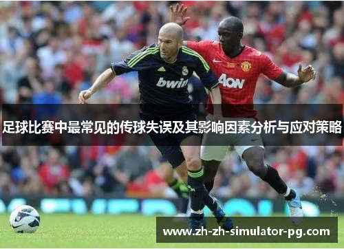足球比赛中最常见的传球失误及其影响因素分析与应对策略