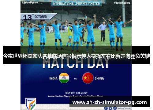 今夜世界杯国家队名单临场信号揭示换人抉择左右比赛走向胜负关键 今夜世界杯国家队名单临场信号揭示换人抉择左右比赛走向胜负关键