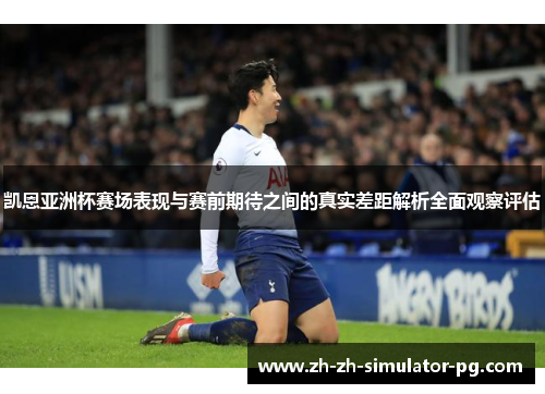 凯恩亚洲杯赛场表现与赛前期待之间的真实差距解析全面观察评估