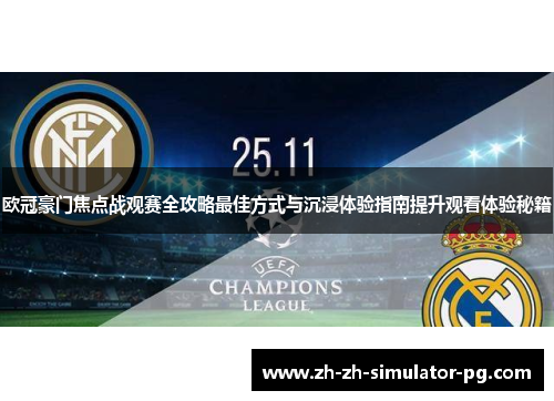 欧冠豪门焦点战观赛全攻略最佳方式与沉浸体验指南提升观看体验秘籍 欧冠豪门焦点战观赛全攻略最佳方式与沉浸体验指南提升观看体验秘籍