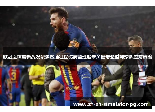 欧冠之夜最新战况聚焦客场征程伤病管理迎来关键考验时刻球队应对策略