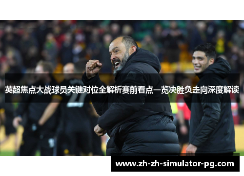 英超焦点大战球员关键对位全解析赛前看点一览决胜负走向深度解读
