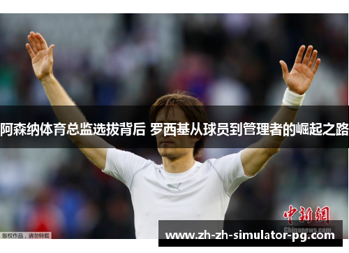 阿森纳体育总监选拔背后 罗西基从球员到管理者的崛起之路