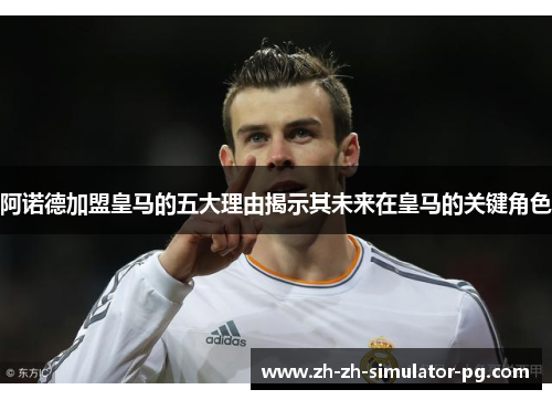 阿诺德加盟皇马的五大理由揭示其未来在皇马的关键角色 阿诺德加盟皇马的五大理由揭示其未来在皇马的关键角色