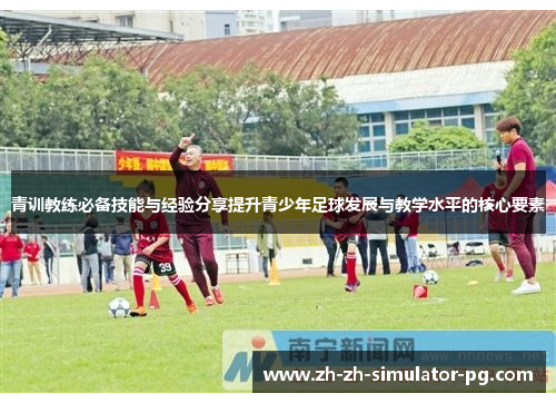 青训教练必备技能与经验分享提升青少年足球发展与教学水平的核心要素