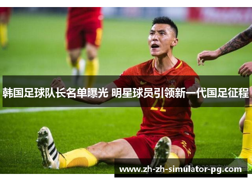 韩国足球队长名单曝光 明星球员引领新一代国足征程