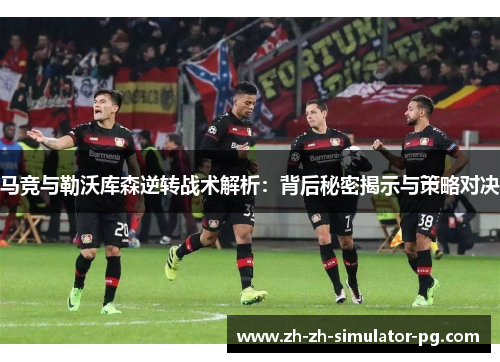 马竞与勒沃库森逆转战术解析：背后秘密揭示与策略对决