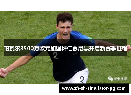 帕瓦尔3500万欧元加盟拜仁慕尼黑开启新赛季征程
