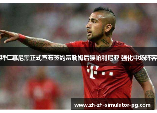 拜仁慕尼黑正式宣布签约富勒姆后腰帕利尼亚 强化中场阵容