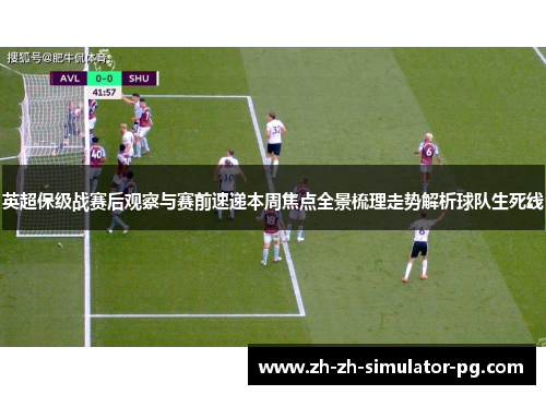 英超保级战赛后观察与赛前速递本周焦点全景梳理走势解析球队生死线