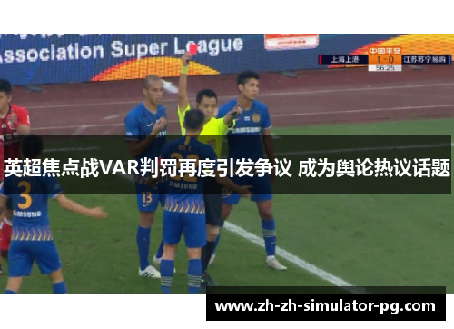 英超焦点战VAR判罚再度引发争议 成为舆论热议话题