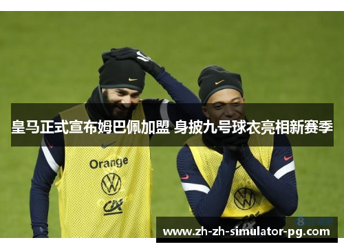 皇马正式宣布姆巴佩加盟 身披九号球衣亮相新赛季